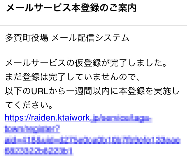 多賀町役場　メール配信システム　メールサービスの仮登録が完了しました。 まだ登録は完了していませんので、以下のURLから一週間以内に本登録を実施してください。https://…