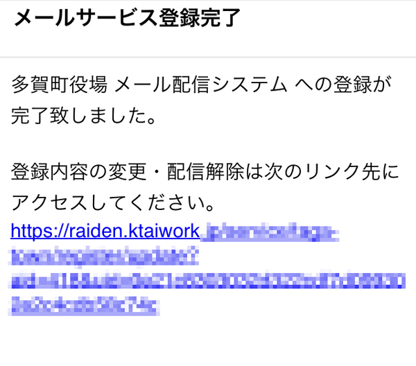 多賀町役場　メール配信システムへの登録が完了致しました。　登録内容の変更・配信解除は次のリンク先にアクセスしてください。　https://raiden.ktaiwork.…