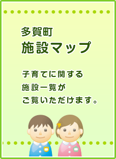 多賀町施設マップ 子育てに関する施設一覧がご覧いただけます。