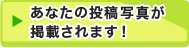 あなたの投稿写真が掲載されます！